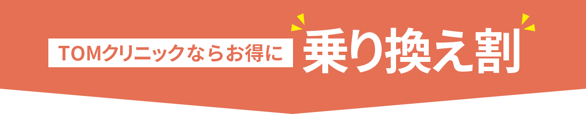 TOMクリニックならお得に”乗り換え割”